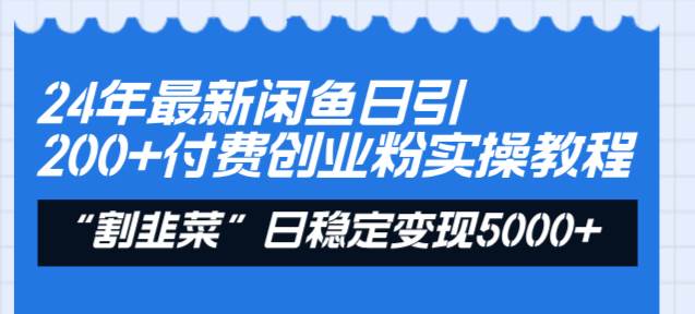 24年最新闲鱼日引200+付费创业粉，割韭菜每天5000+收益实操教程！-小白资源网