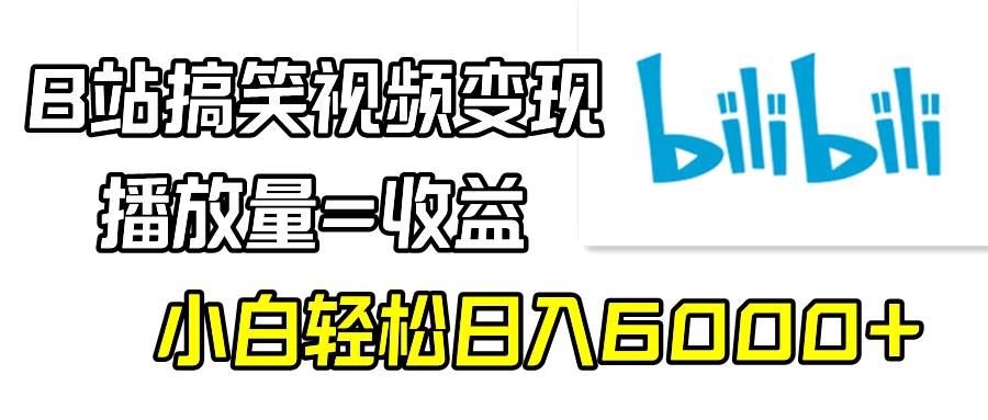 B站搞笑视频变现，播放量=收益，小白轻松日入6000+-小白资源网