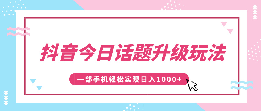 抖音今日话题升级玩法，1条作品涨粉5000，一部手机轻松实现日入1000+-小白资源网