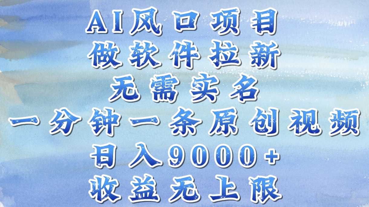 AI风口项目，做软件拉新，无需实名，一分钟一条原创视频，日入9000+，收益无上限-小白资源网