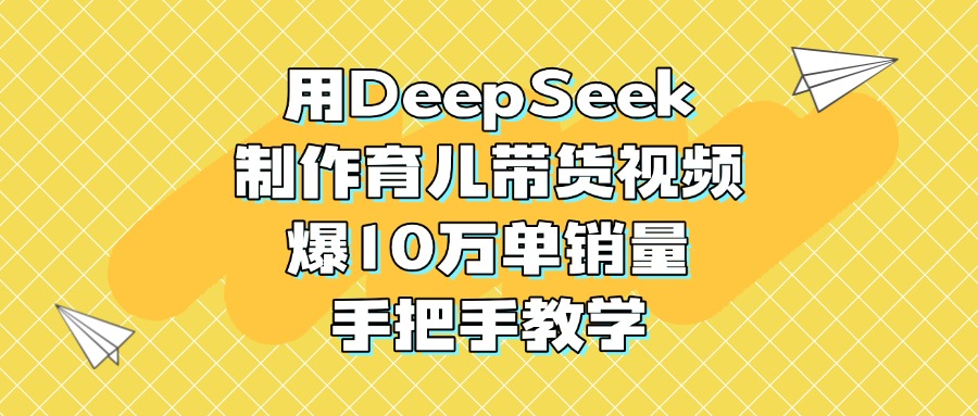 用DeepSeek制作育儿带货视频，爆10万单销量，手把手教学-小白资源网