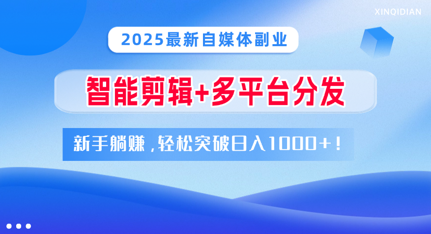 2025最新自媒体副业！智能剪辑+多平台分发，新手躺赚，轻松突破日入1000+！-小白资源网