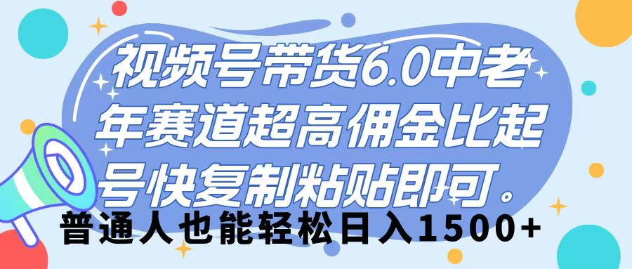 视频号带货 6.0,中老年赛道,超高佣金比,起号快,复制粘贴即可,普通人也能轻松日入 1500➕-小白资源网