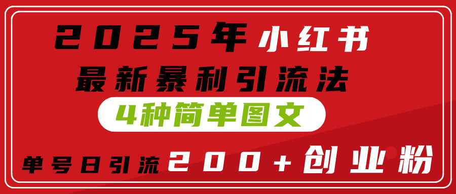 2025年小红书最新暴利引流法，4种简单图文，单号日引流200+创业粉(附无脑抄模板）-小白资源网
