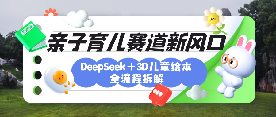 育儿赛道新风口:DeepSeek+3D绘本全流程拆解,月涨粉上万,还能培养亲子创造力-小白资源网