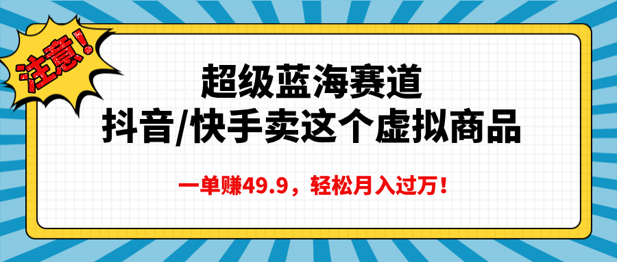 超级蓝海赛道,抖音快手卖这个虚拟商品,一单赚49.9,轻松月入过万-小白资源网