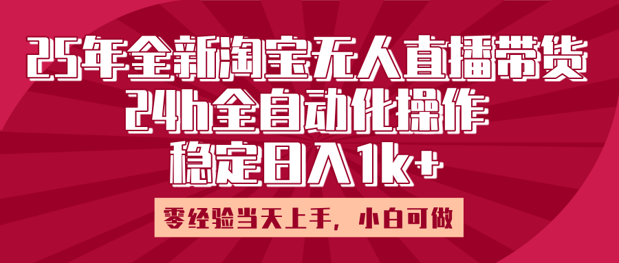 25年全新淘宝无人直播,全自动化操作,零经验当天上手,日入1k+-小白资源网