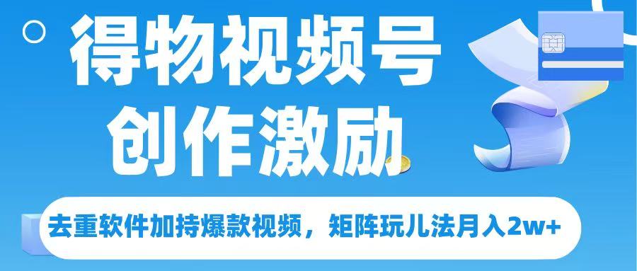 得物视频号创作者激励，去重软件加持爆款视频，矩阵玩儿法月入 2w➕-小白资源网