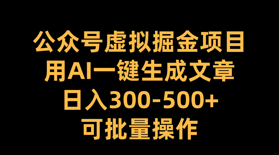 公众号虚拟掘金项目，用AI一键生成文章，日入300-500+可批量操作-小白资源网