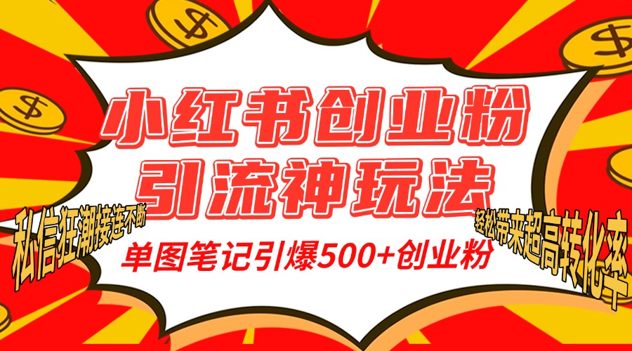 小红书创业粉引流神玩法，单图笔记引爆500+精准创业粉丝，私信狂潮接连不断，单条笔记轻松带来超高转化率！-小白资源网