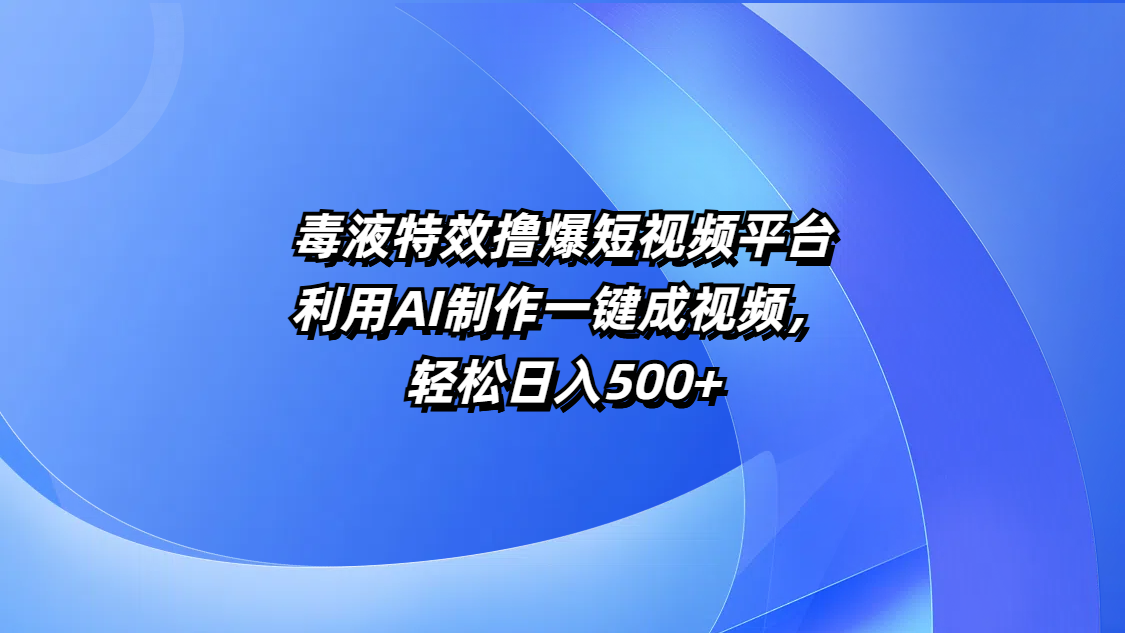 毒液特效撸爆短视频平台，利用AI制作一键成视频，轻松日入500+-小白资源网