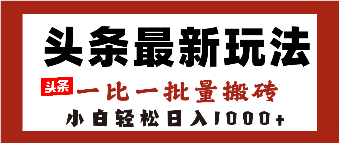 头条最新玩法，一比一批量搬砖，小白轻松日入1000+-小白资源网