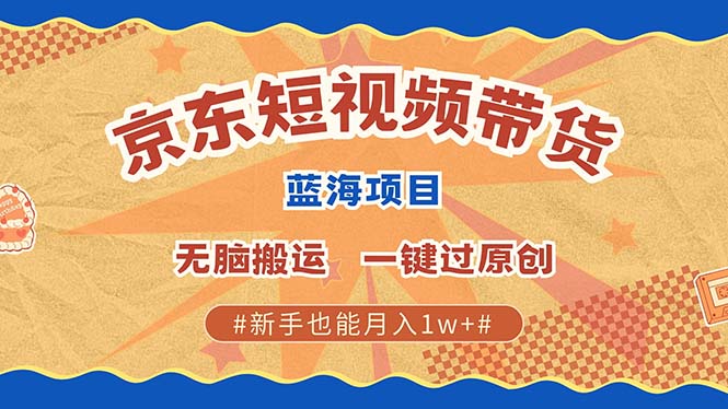 京东短视频带货 2025新风口 批量搬运 单号月入过万 上不封顶-小白资源网