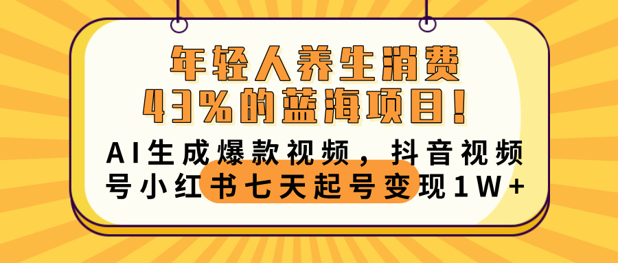 年轻人养生消费43%的蓝海项目！AI生成爆款视频，抖音视频号小红书七天起号变现10000+-小白资源网