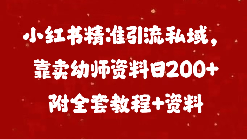 小红书精准引流私域，靠卖幼师资料日200+附全套资料-小白资源网