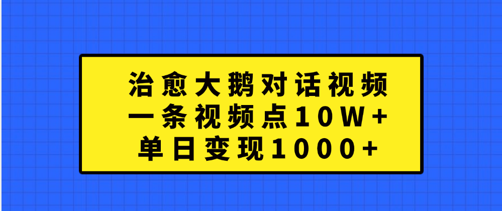 治愈大鹅对话一条视频点赞 10W+,单日变现1000+-小白资源网