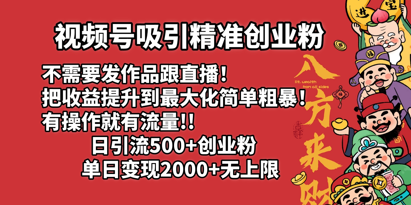 视频号吸引精准创业粉!不需要发作品跟直播！把收益提升到最大化，简单粗暴！有操作就有流量！日引500+创业粉，单日变现2000+无上限-小白资源网