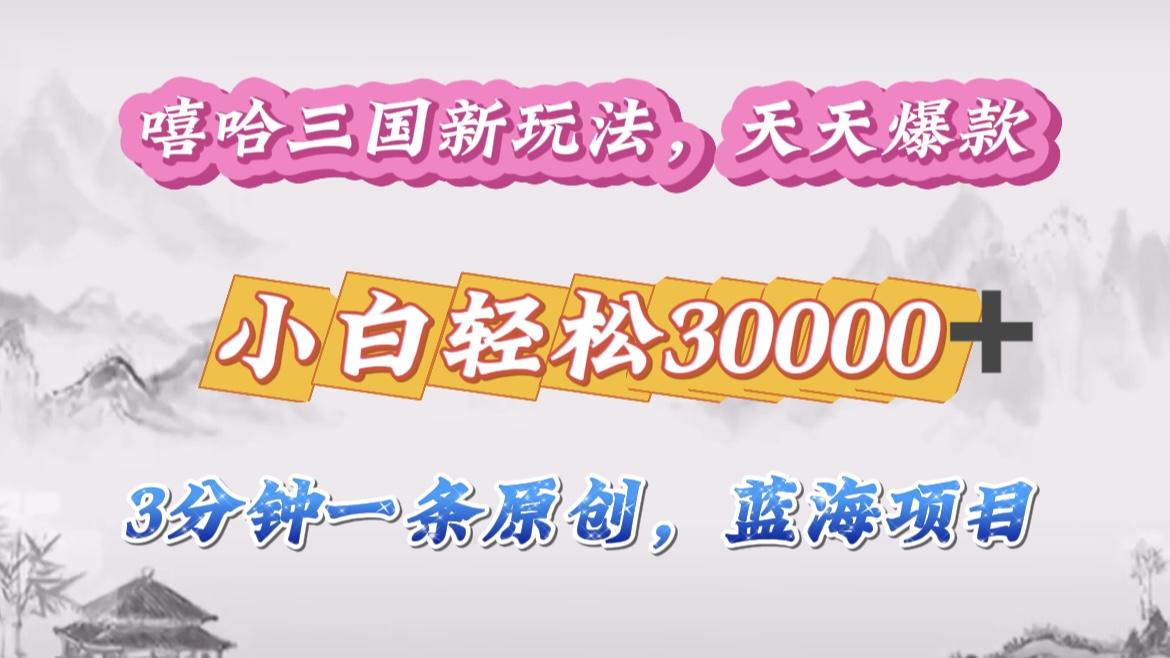 嘻哈三国分成计划，3 分钟原创即爆火，收益 4000 + 条条爆款，多种变现助小白月入 30000 + 全攻略-小白资源网