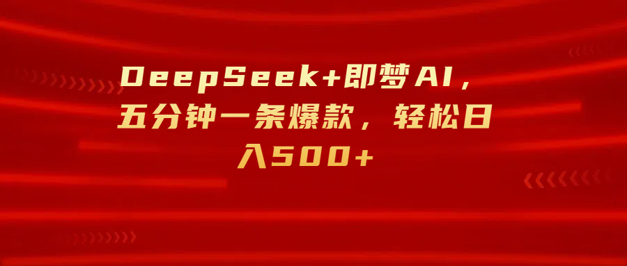 DeepSeek+即梦AI，五分钟一条爆款，轻松日入500+-小白资源网