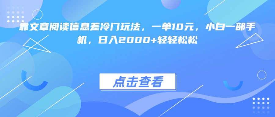 靠文章阅读信息差冷门玩法，一单10元，小白一部手机，日入2000+轻轻松松-小白资源网