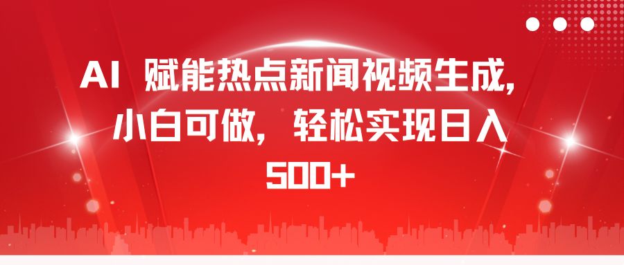 AI 赋能热点新闻视频生成，小白可做，轻松实现日入 500+-小白资源网