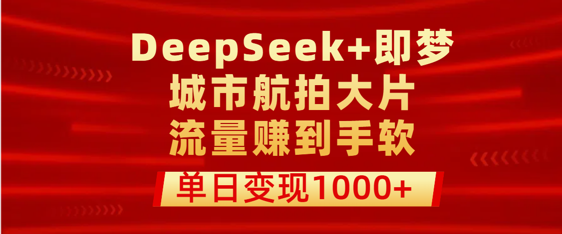 用DeepSeek+即梦做城市航拍大片，流量赚到手软，单日变现1000+-小白资源网