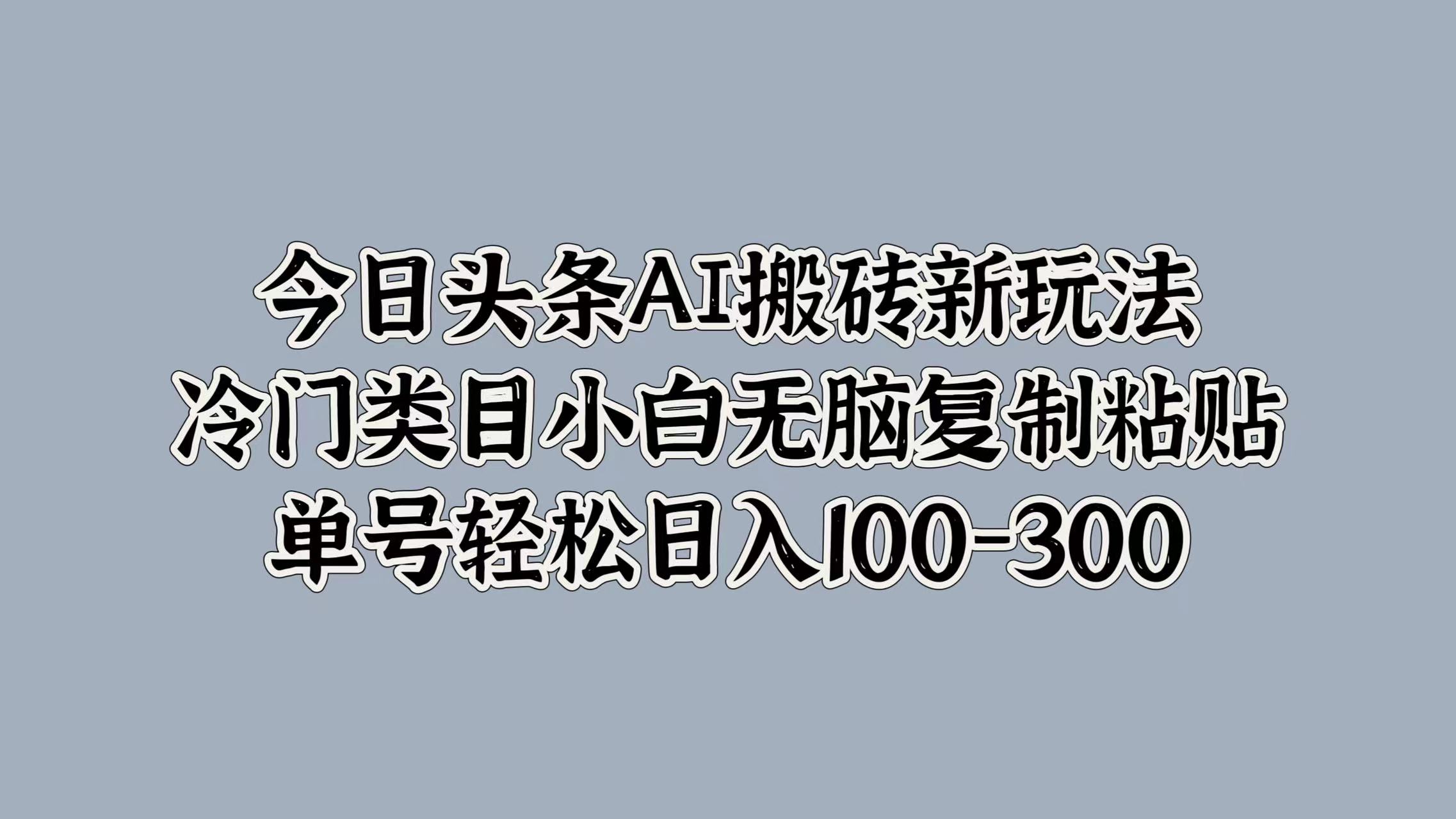 今日头条AI搬砖新玩法，冷门类目小白无脑复制粘贴，单号轻松日入100-300-小白资源网