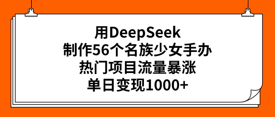 用DeepSeek制作56个名族少女手办,热门项目流量暴涨,单日变现1000+-小白资源网