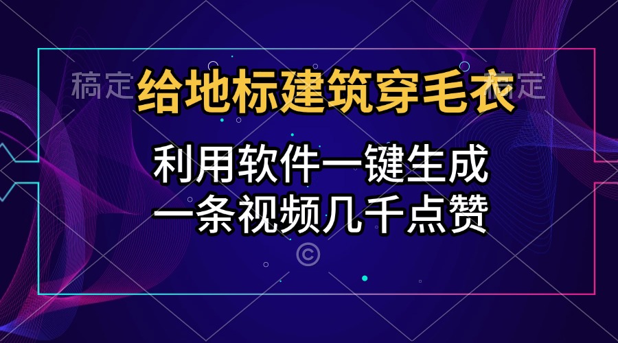 给地标建筑穿毛衣，利用软件一键生成，一条视频几千点赞，涨粉变现两不误-小白资源网