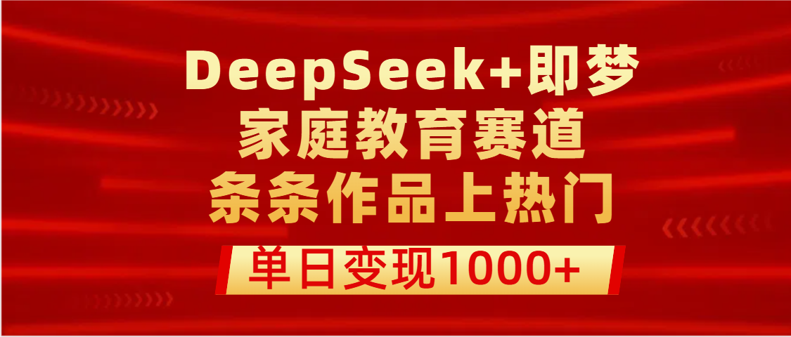 DeepSeek+即梦做家庭教育赛道，条条作品上热门，单日变现1000+-小白资源网