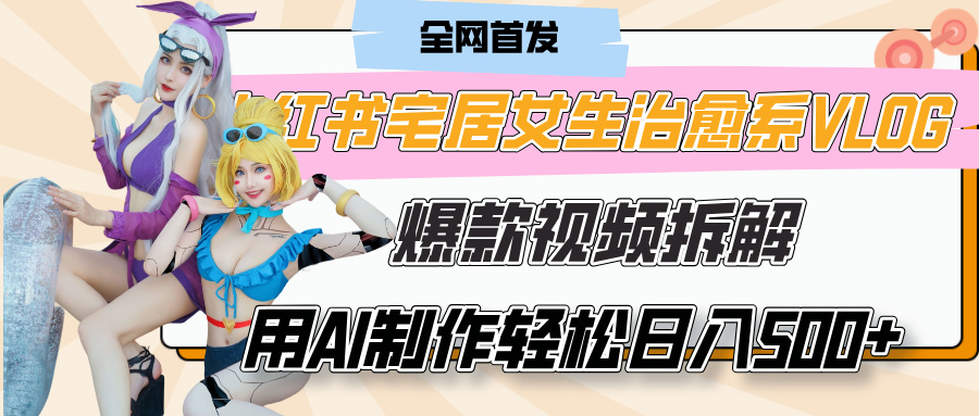 小红书宅居女生治愈系VLOG爆款视频拆解，用AI制作也能轻松日入500+，有手就行！-小白资源网