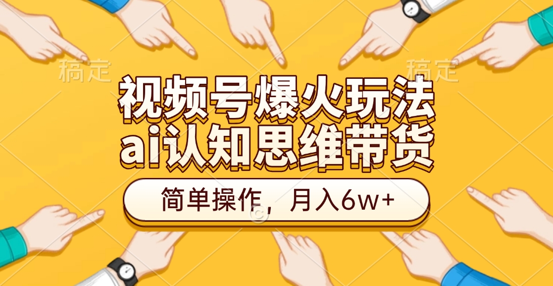 视频号爆火玩法，ai认知思维带货、简单操作，月入6w+-小白资源网