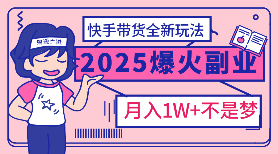 2025年爆红副业!快手带货全新玩法,月入1万加不是梦!-小白资源网