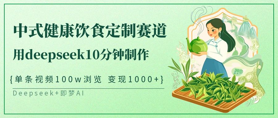 爆火中式健康饮食定制赛道,用deepseek10分钟制作单条视频100w浏览变现1000+-小白资源网