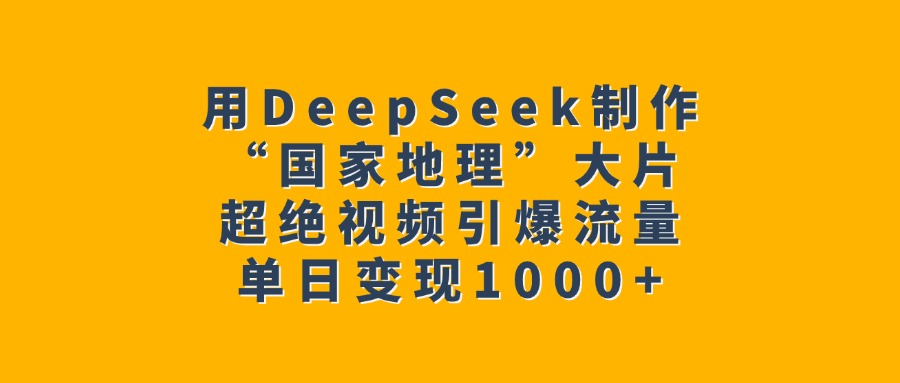 用DeepSeek制作“国家地理”大片，超绝视频引爆流量，单日变现1000+-小白资源网
