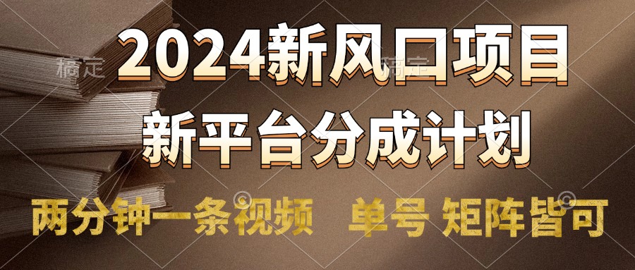 2024风口项目，新平台分成计划，两分钟一条视频，单号轻松上手月入9000+-小白资源网