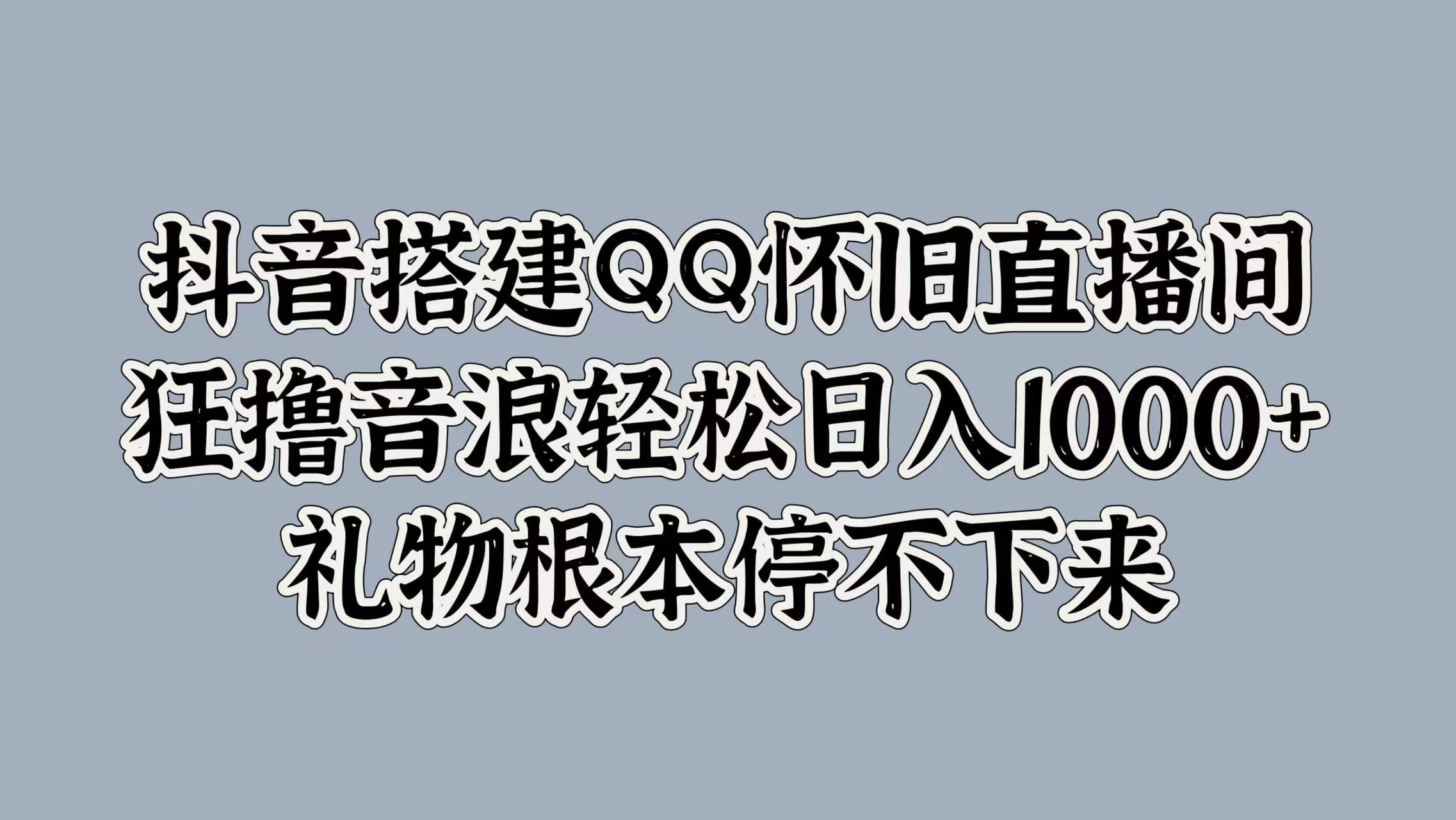 抖音搭建QQ怀旧直播间，狂撸音浪轻松日入1000+礼物根本停不下来-小白资源网