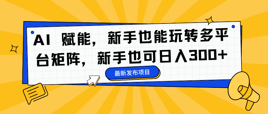 AI 赋能，新手也能玩转多平台矩阵，新手也可日入300+-小白资源网