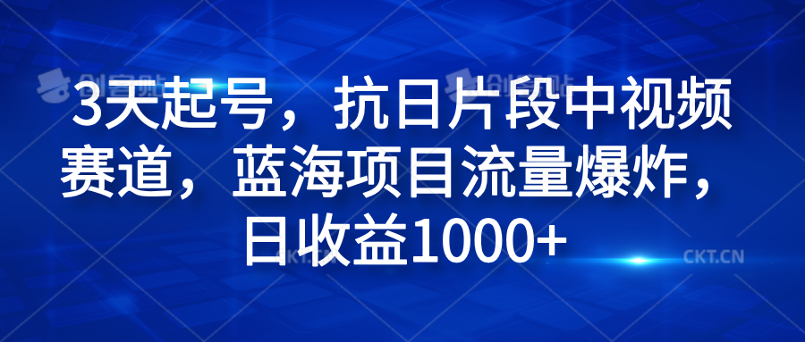 3天起号，抗日片段中视频赛道，蓝海项目流量爆炸，日收益1000+-小白资源网
