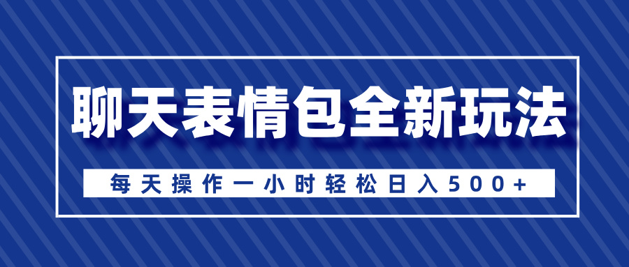 聊天表情包全新玩法，无脑搬运100%原创，每天操作一小时轻松日入500+-小白资源网