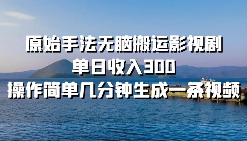 原始手法无脑搬运影视剧，单日收入300！-小白资源网