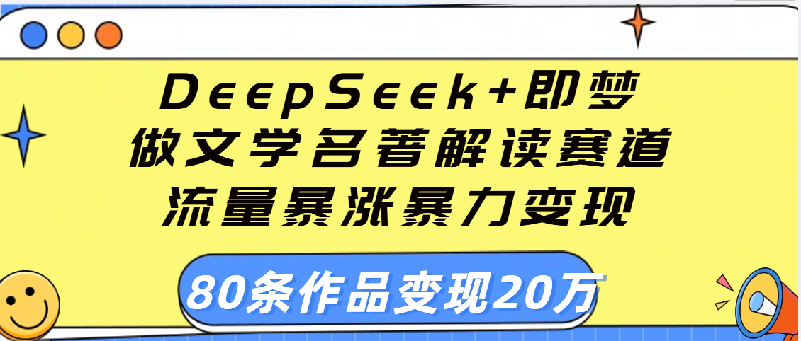 用DeepSeek+即梦做文学名著解读赛道，流量暴涨暴力变现，89条作品变现20万-小白资源网