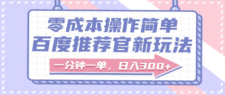 百度推荐官新玩法，零成本操作简单，一分钟一单，日入300+-小白资源网