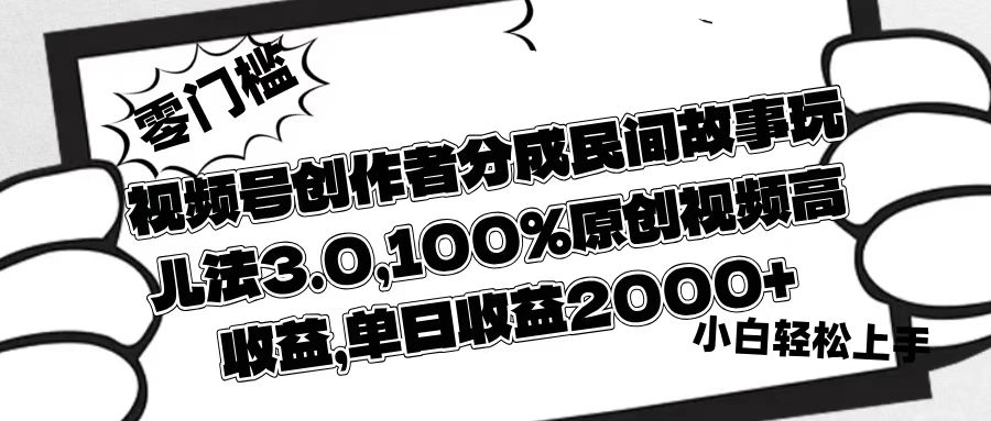 视频号创作者分成民间故事玩儿法3.0，100%原创视频高收益，单日收益2000+-小白资源网