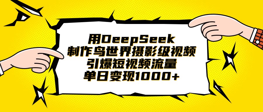 用DeepSeek制作鸟世界摄影级视频，引爆短视频流量，单日变现1000+-小白资源网