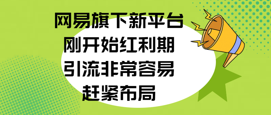 网易旗下新平台,刚开始红利期,引流非常容易,赶紧布局-小白资源网