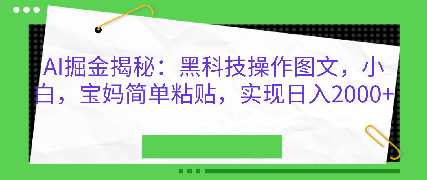 AI掘金揭秘:黑科技操作图文,小白,宝妈简单粘贴,实现日入2000+-小白资源网