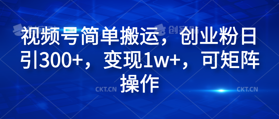 视频号简单搬运，创业粉日引300+，变现1w+，可矩阵操作-小白资源网