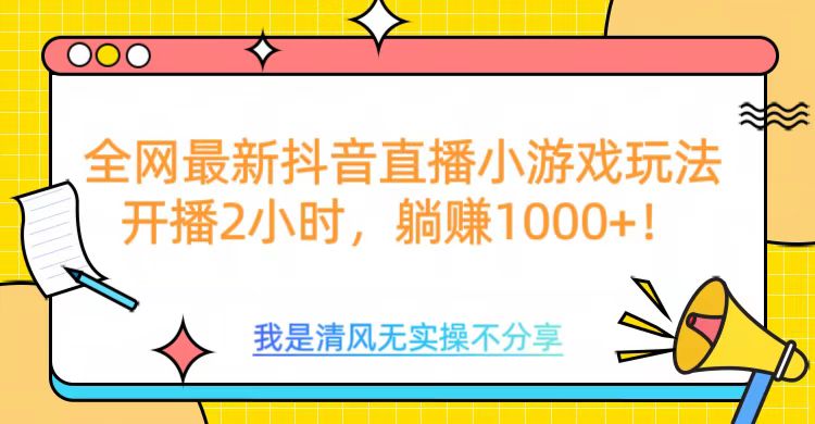 全网首发！抖音直播小游戏全新玩法来袭，仅开播 2 小时，就能轻松躺赚 1000+！-小白资源网