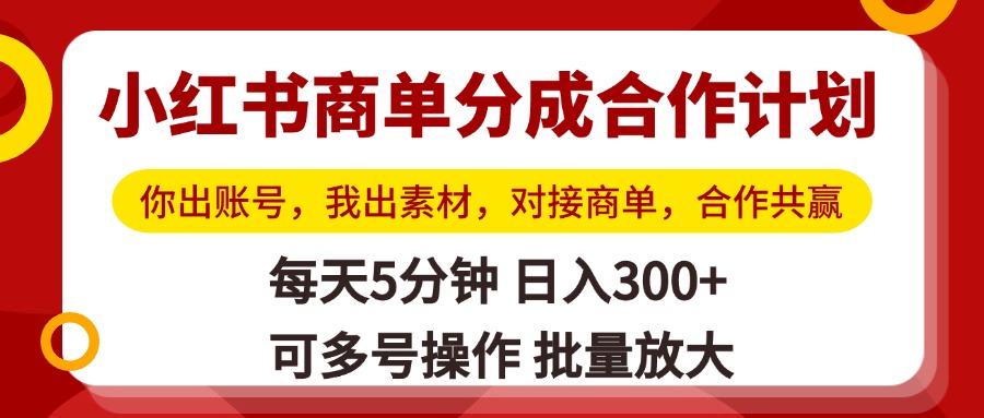 小红书商单分成合作计划，你出账号，我出素材，对接商单，合作共赢，单号日入300+，可批量放大-小白资源网